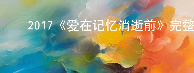 ﻿陈新月发布﻿2017《爱在记忆消逝前》完整版电影/在线观看/百度云-美剧天堂